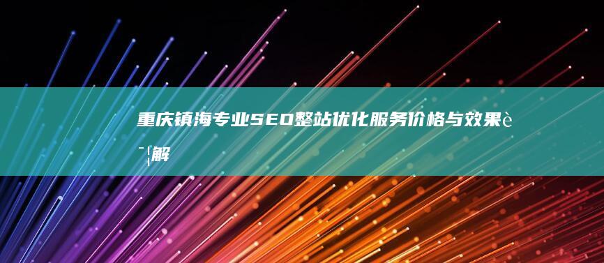 重庆镇海专业SEO整站优化服务价格与效果详解